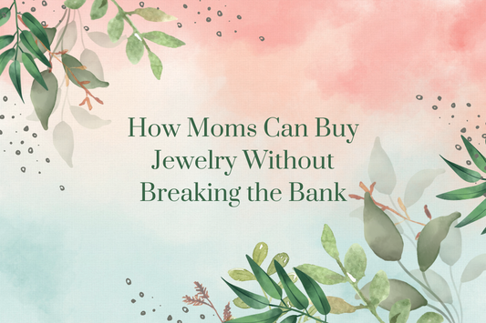 How Moms Can Buy Jewelry Without Breaking the Bank